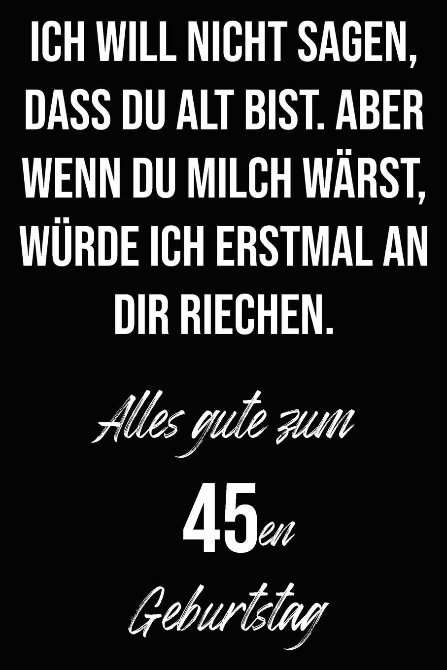 Ich will nicht sagen, dass du alt bist. Aber wenn du Milch wärst, würde ich erstmal an dir riechen. Alles gute zum 45en Geburtstag: Liniertes ... I Geburtstagskarte für Frauen, Männer, Kinder