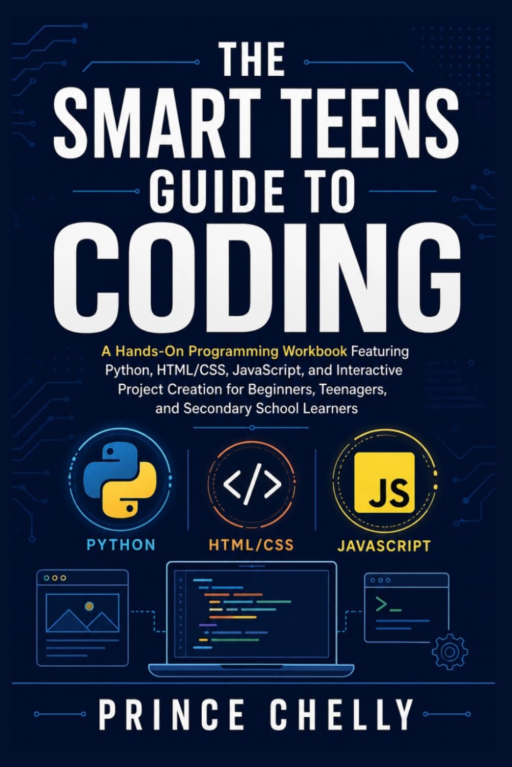 THE SMART TEENS GUIDE TO CODING AGES 13-19: A Hands-On Programming Workbook Featuring Python, HTML/CSS, JavaScript, and Interactive Project Creation for Beginners, and Secondary School Learners