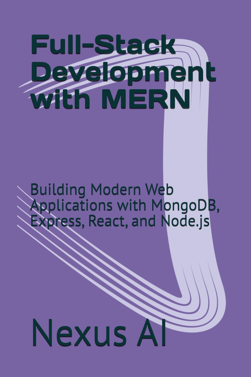 Full-Stack Development with MERN: Building Modern Web Applications with MongoDB, Express, React, and Node.js