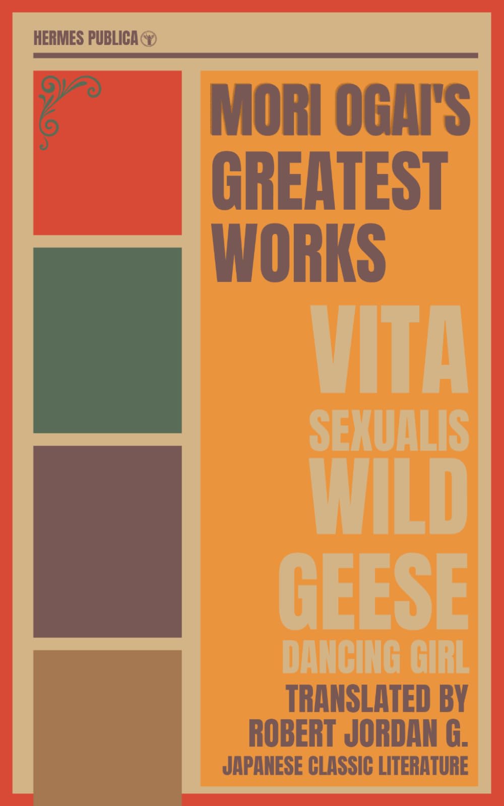 Mori Ogai's Greatest Works - The Wild Geese, Dancing Girl, Vita Sexualis - Hermes Publica's Modern Translation - Cover Illustrated by Robert Jordan G.: (Hermes Publica Classics)