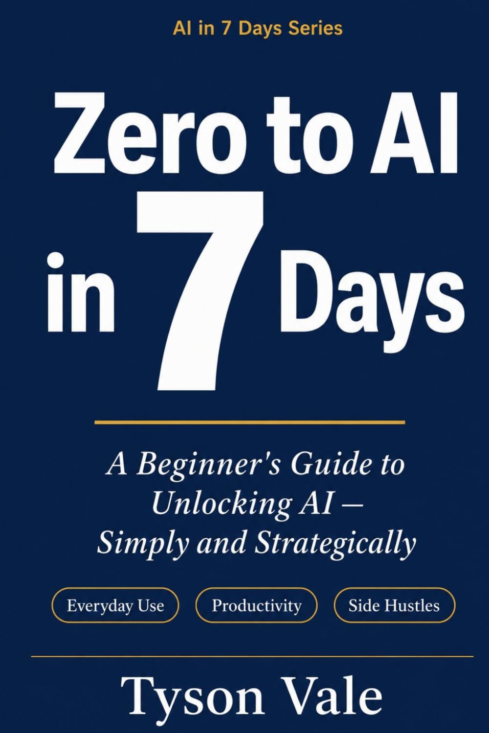 Zero to AI in 7 Days: A Beginner’s Guide: Harness AI's Potential—Simply and Strategically: 1