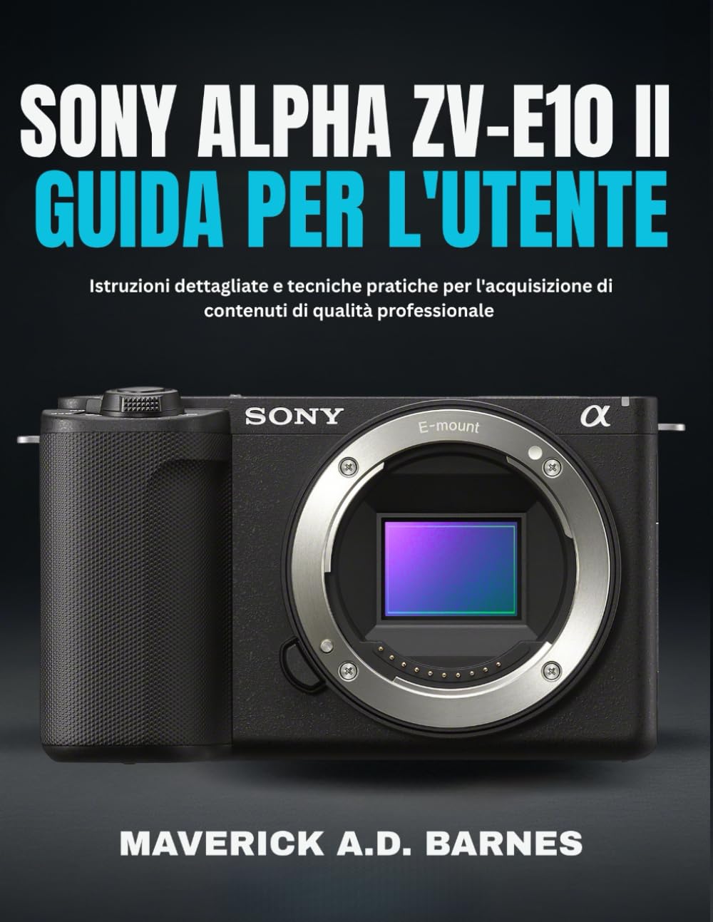 SONY ALPHA ZV-E10 II GUIDA PER L'UTENTE: Istruzioni dettagliate e tecniche pratiche per l'acquisizione di contenuti di qualità professionale
