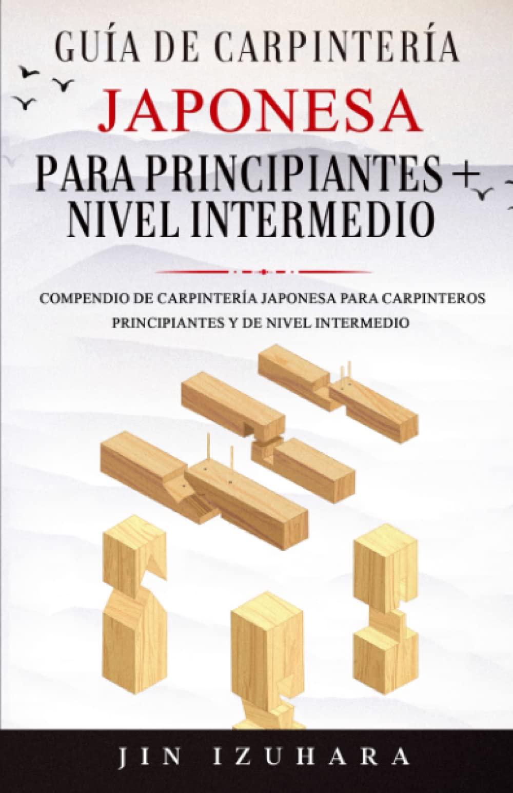Guía de Carpintería Japonesa para Principiantes + Nivel Intermedio: Compendio de Carpintería Japonesa para Carpinteros Principiantes y de Nivel Intermedio