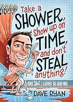 Take a Shower, Show Up On Time, and Don't Steal Anything: And Other Sh*t I Learned the Hard Way 1940014581 Book Cover