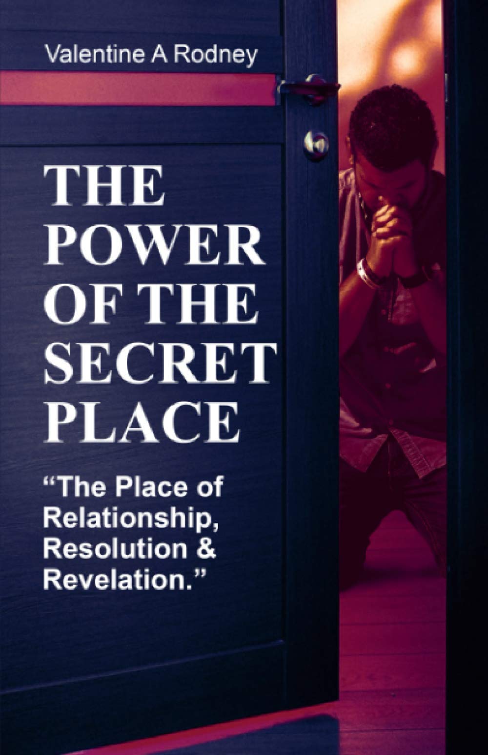 The Power Of The Secret Place : The Place of Relationship, Resolution, and Revelationship