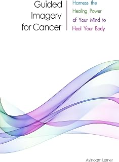 Guided Imagery for Cancer: Harness the Healing Power of Your Mind to Heal Your Body