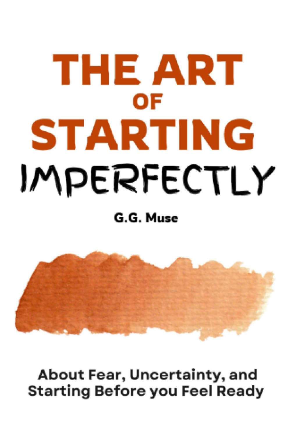 The Art Of Starting Imperfectly: About Fear, Uncertainty, and Starting Before you Feel Ready