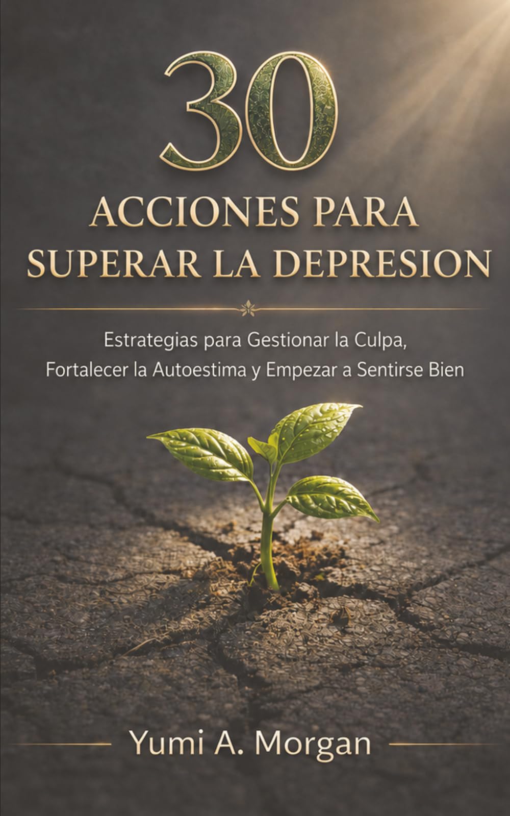 30 Acciones para Superar la Depresión: Estrategias para Gestionar la Culpa, Fortalecer la Autoestima y Empezar a Sentirse Bien