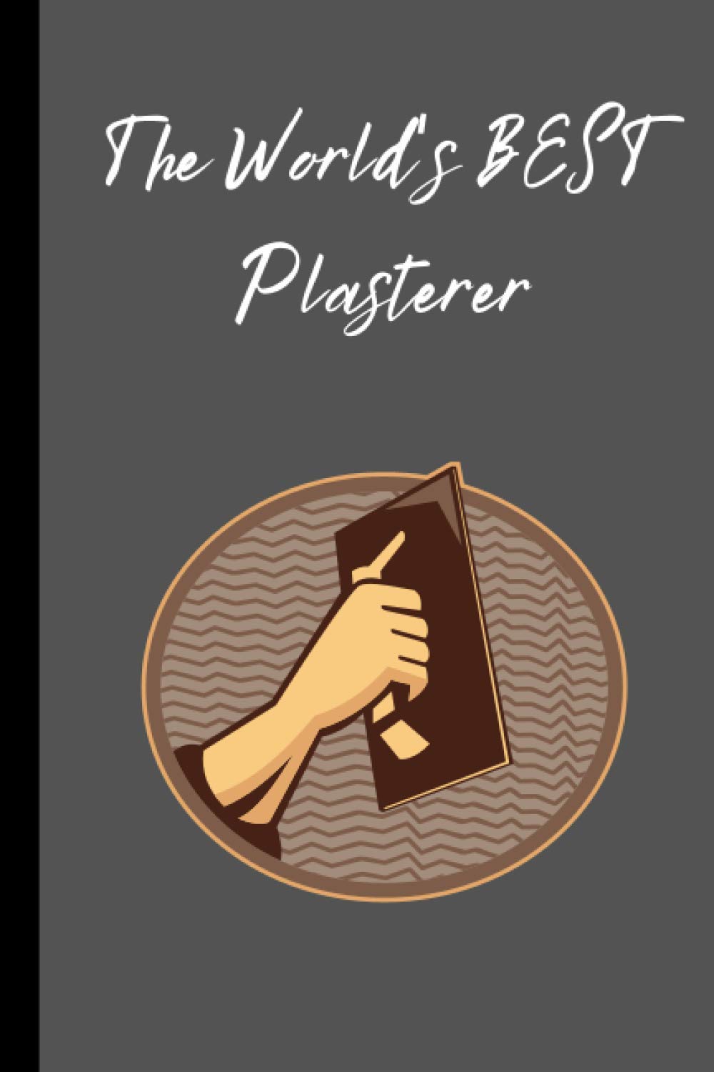 The World's BEST Plasterer notebook/ journal. For the BEST Plasterer in the world, perfect gift for dad's, brothers, son's, daughter's, wife, husband, ... day, Xmas, birthday or just to say thanks.