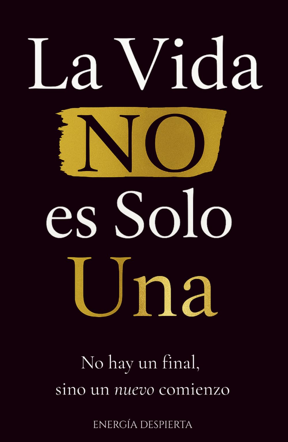 La Vida NO es Solo Una: Crecimiento Personal y Espiritual tras la Pérdida de un Ser Querido. Comprender la Muerte, la Clave Definitiva para Dominar tu Vida y Recuperar tu Felicidad