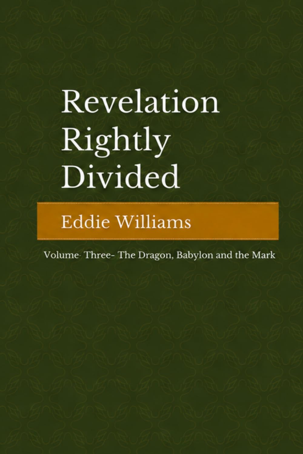 Revelation Rightly Divided: Volume III — The Dragon, Babylon, and the Mark