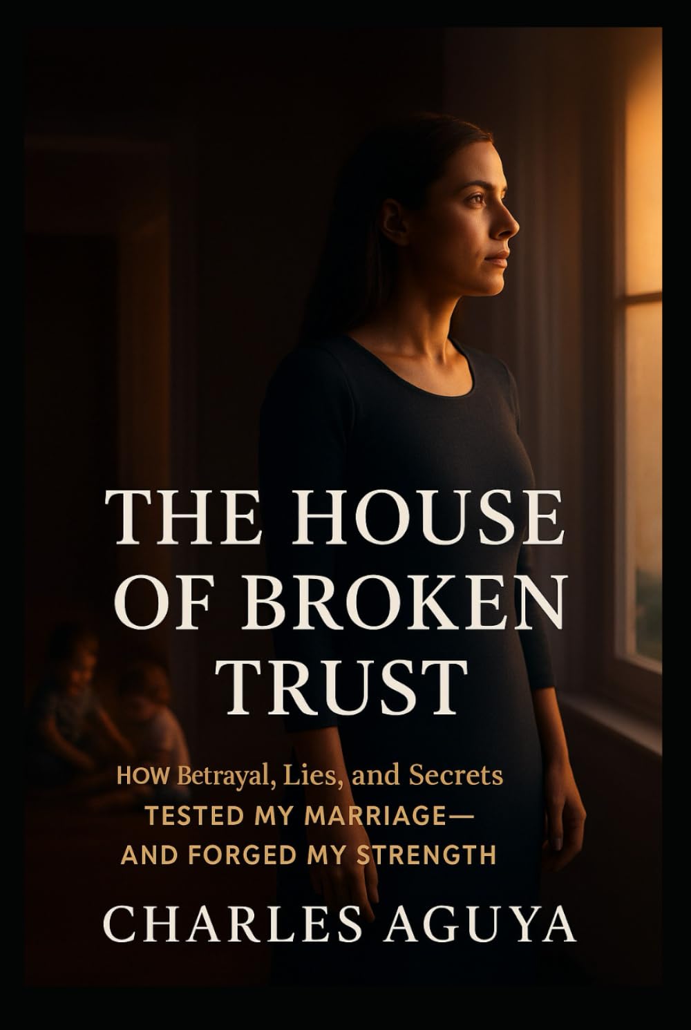 The House of Broken Trust: How Betrayal, Lies, and Secrets Tested My Marriage—and Forged My Strength