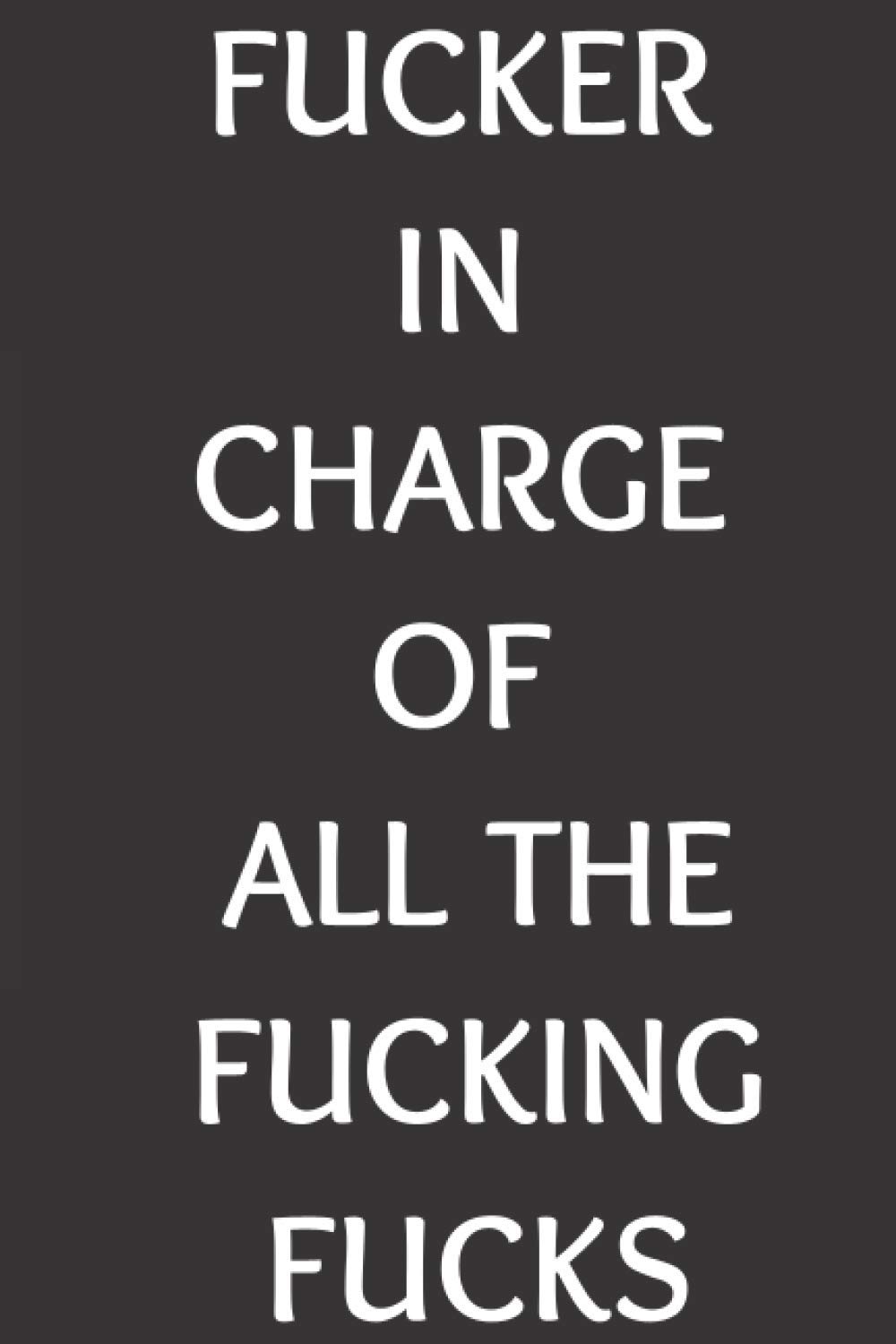 FUCKER in Charge of ALL the Fucking FUCKS: Funny Blank Lined Notebook Gag Gift for your boss or manager.