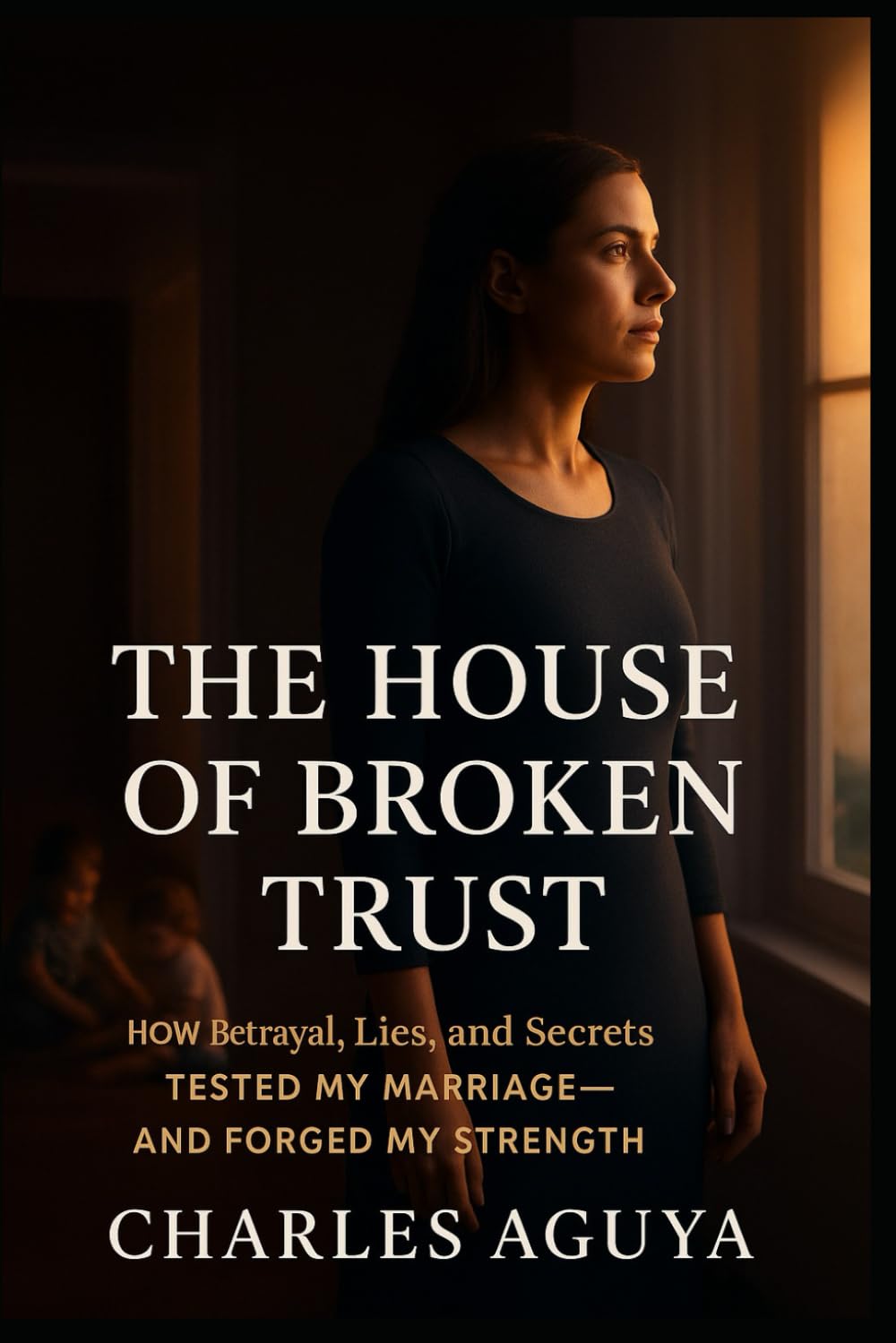 The House of Broken Trust: How Betrayal, Lies, and Secrets Tested My Marriage—and Forged My Strength