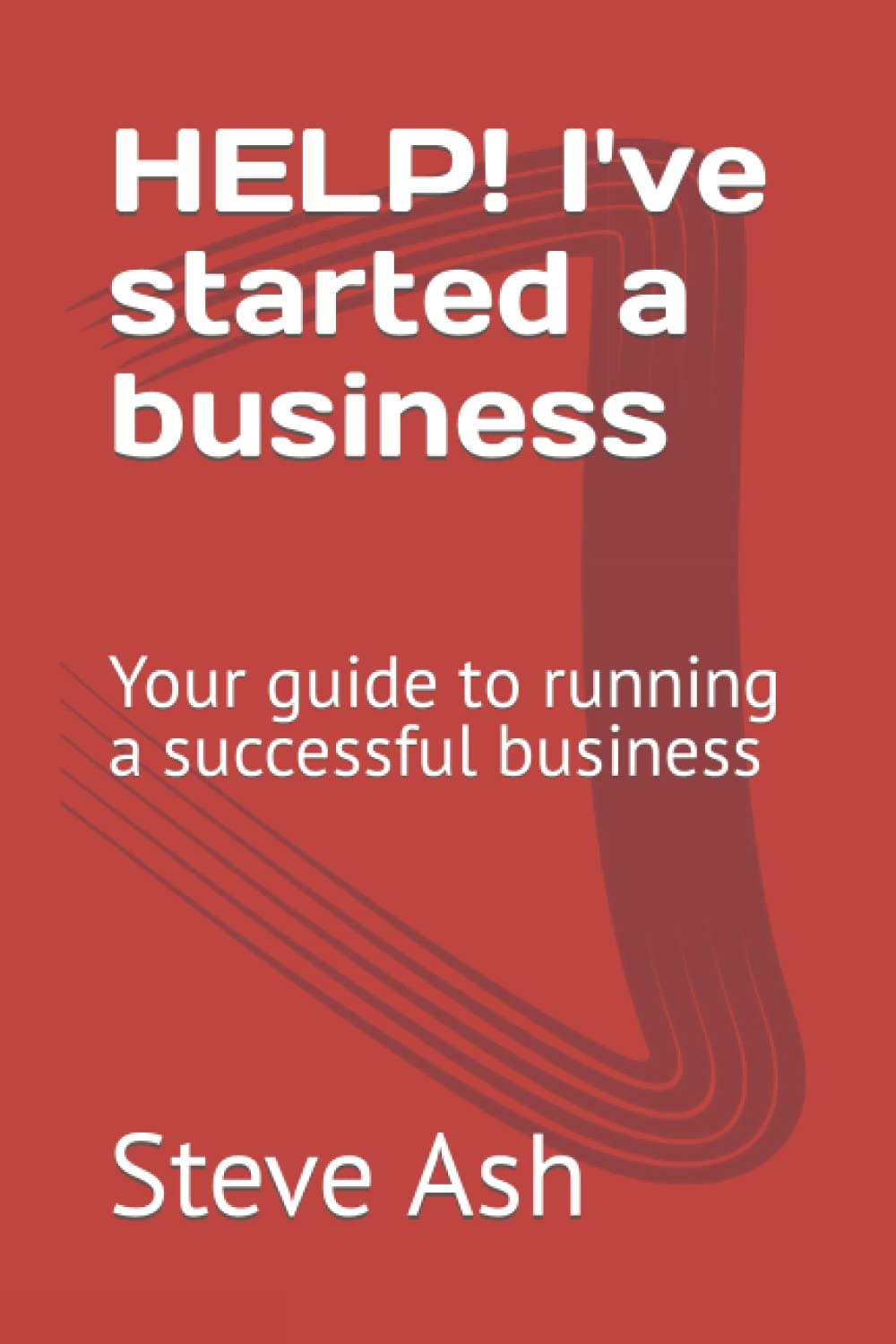 Help! I've Started A Business: Your guide to running a successful business