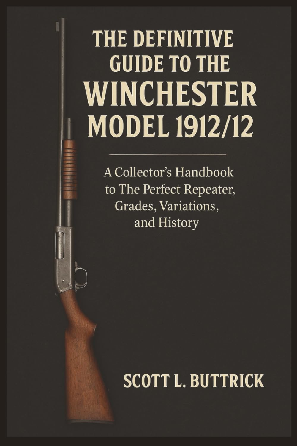The Definitive Guide to the Winchester Model 1912/12: A Collector's Handbook to The Perfect Repeater, Grades, Variations, and History (Firearms History)