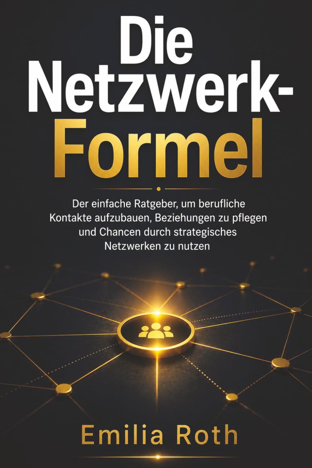 Die Netzwerk-Formel: Der einfache Ratgeber, um berufliche Kontakte aufzubauen, Beziehungen zu pflegen und Chancen durch strategisches Netzwerken zu nutzen