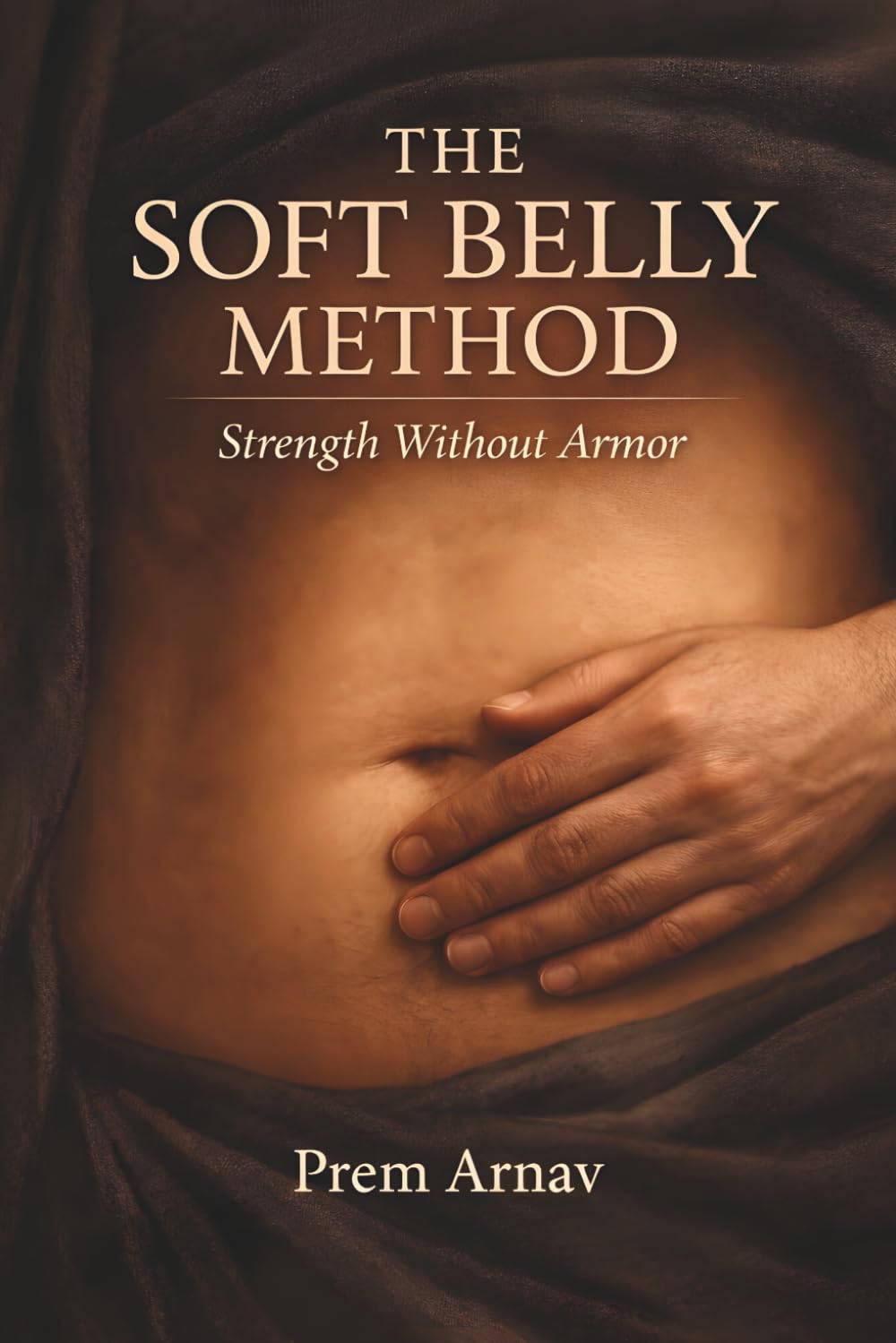 The Soft Belly Method: A Field Manual for Embodied Awakening: Somatic Protocols to Reset Your Nervous System and Reclaim Presence