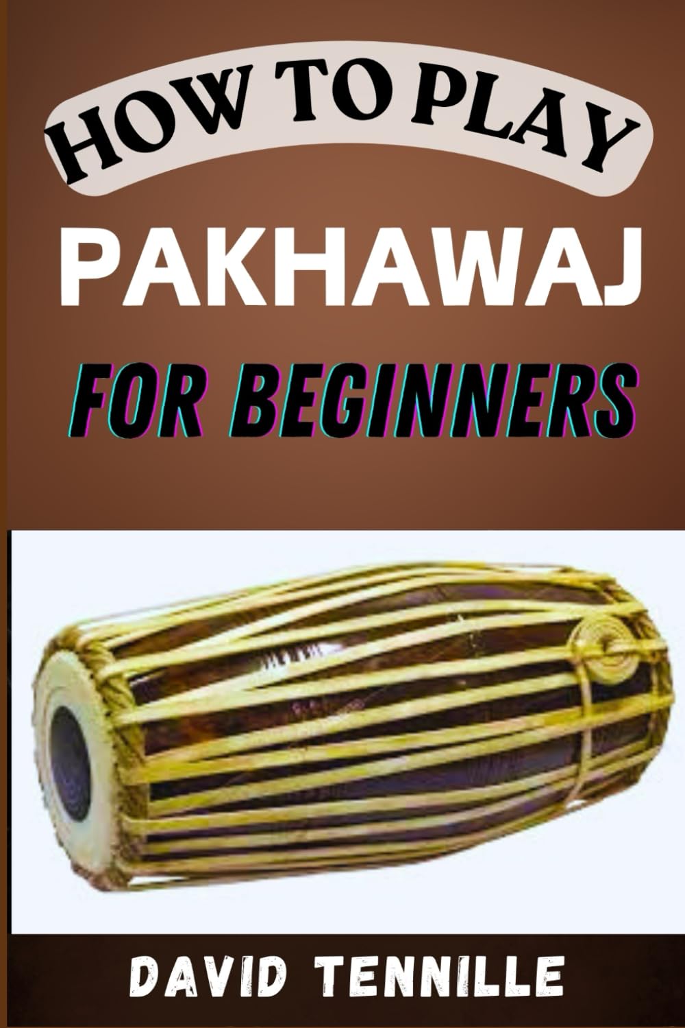 HOW TO PLAY PAKHAWAJ FOR BEGINNERS: Mastering the Basics: A Step-by-Step Guide to Playing the Pakhawaj