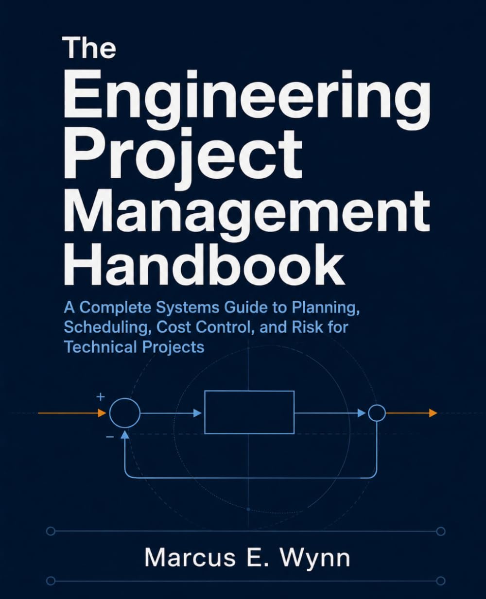 The Engineering Project Management Handbook: A Complete Systems Guide to Planning, Scheduling, Cost Control, and Risk for Technical Projects