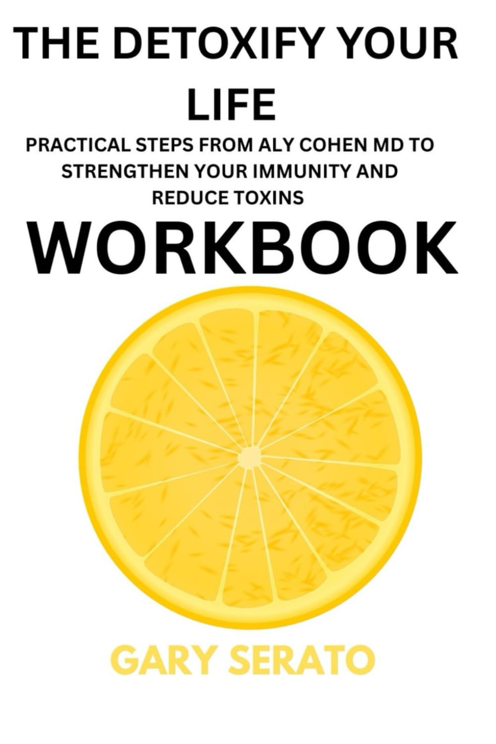 The Detoxify Your Life Workbook: Practical Steps from Aly Cohen MD to Strengthen your Immunity and Reduce Toxins