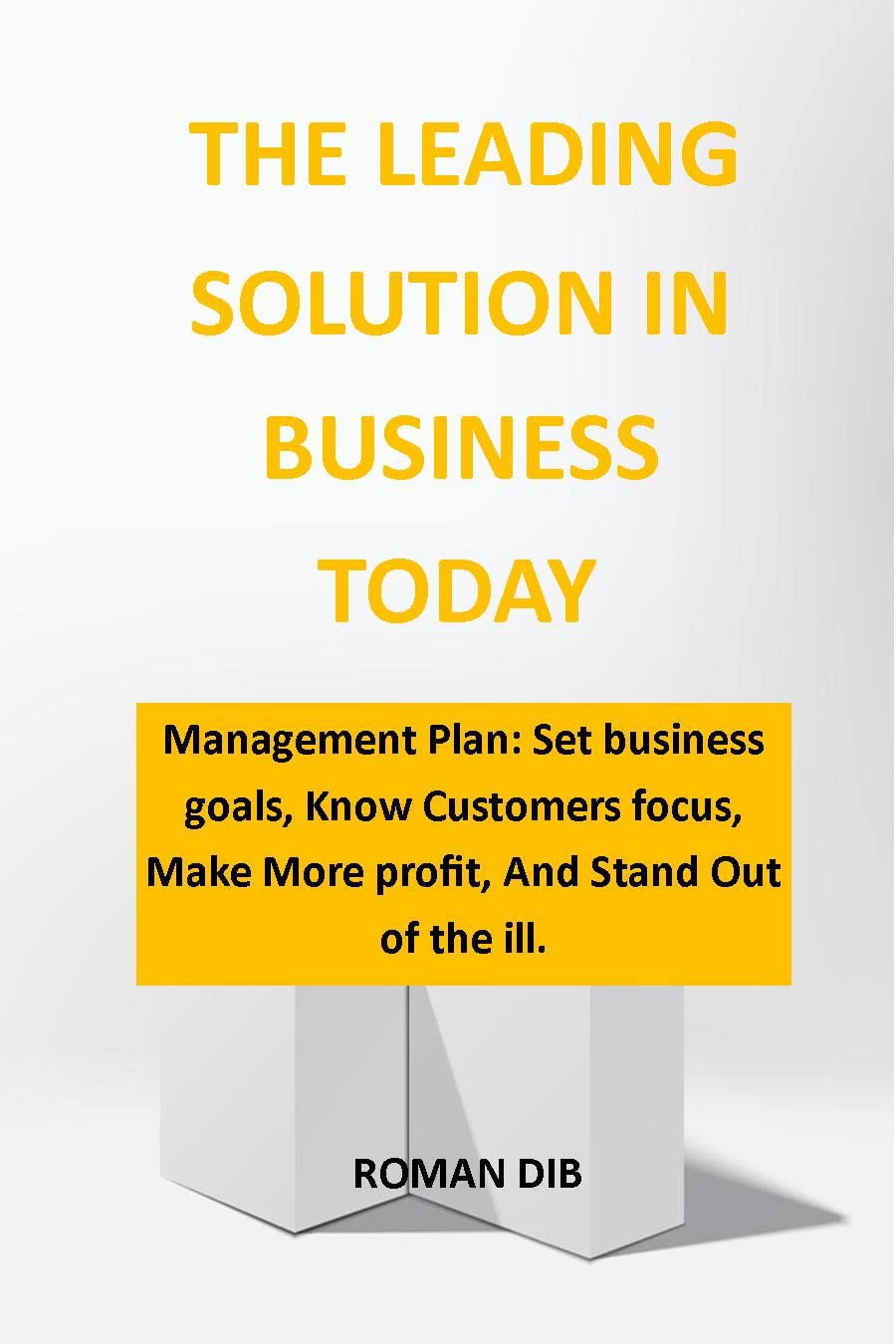 THE LEADING SOLUTION IN BUSINESS TODAY: THE LEADING SOLUTION IN BUSINESS TODAY: Management Plan: Set business goals, Know Customers focus, Make More profit, And Stand Out of the ill.