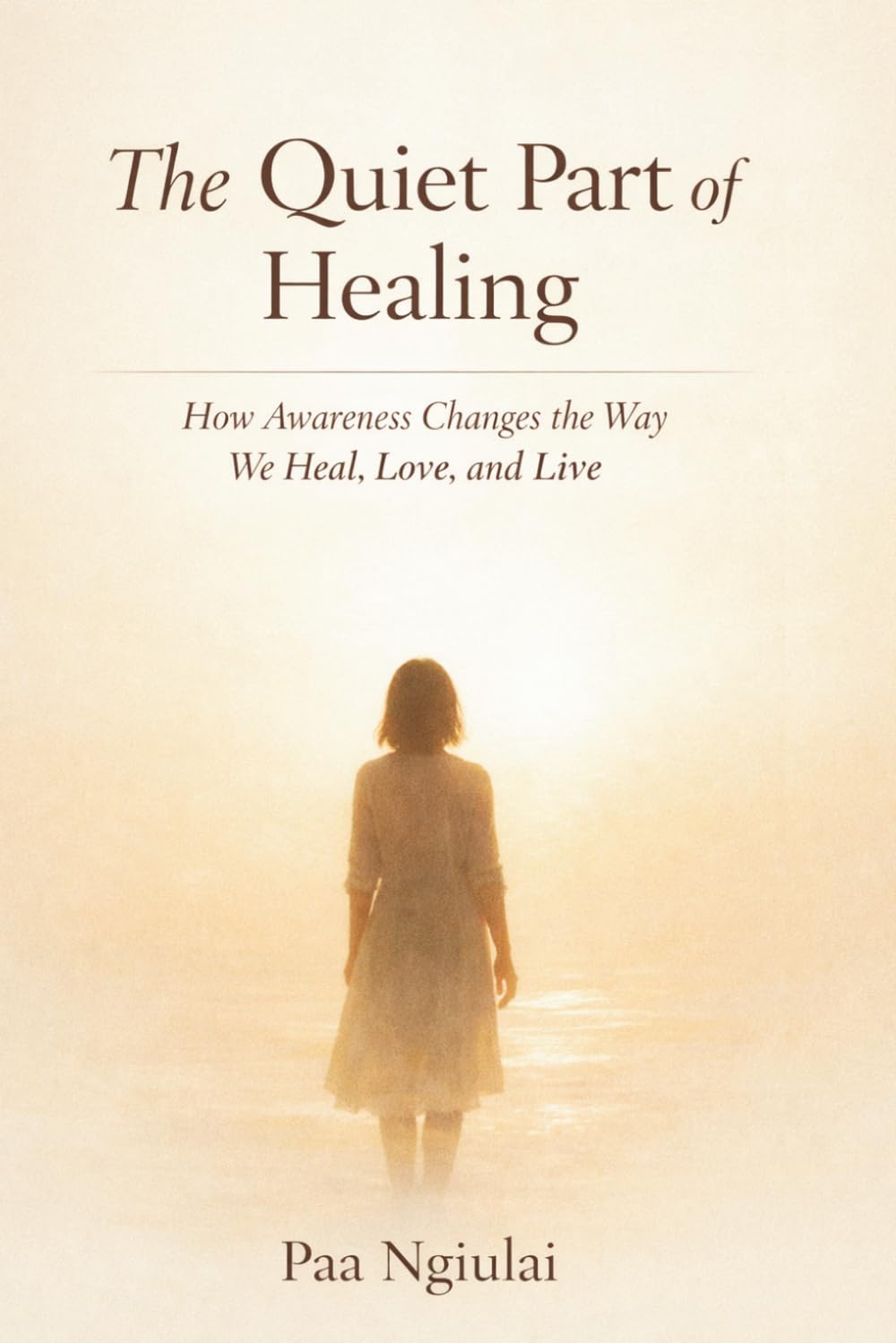 The Quiet Part Of Healing: How Awareness Changes The Way We Heal,Love and Live