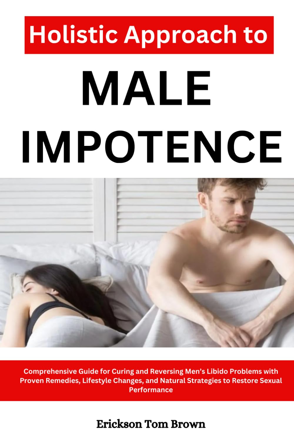 Holistic Approach to Male Impotence: Comprehensive Guide for Curing and Reversing Men’s Libido Problems with Proven Remedies, Lifestyle Changes, and Natural Strategies to Restore Sexual Performance