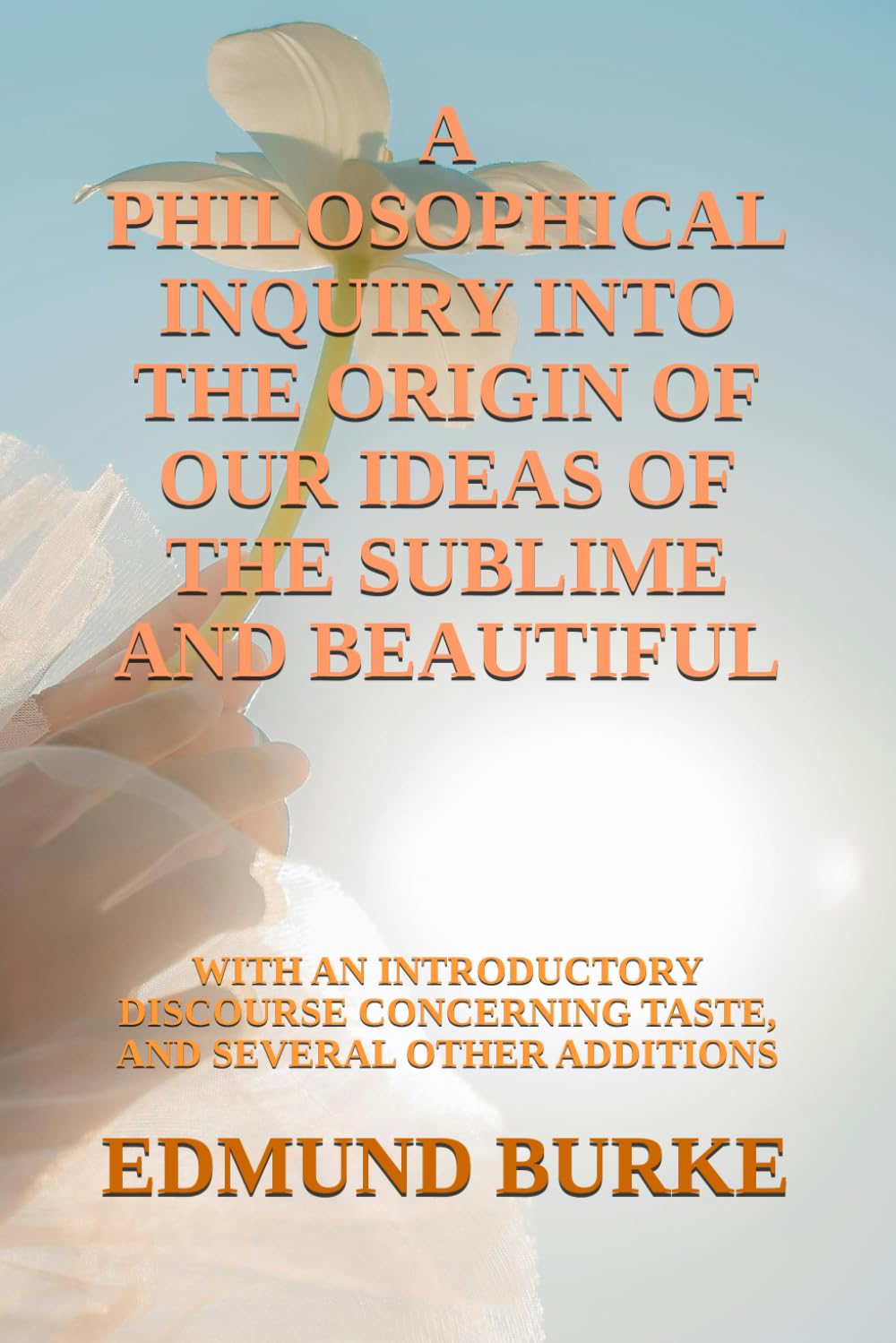 A PHILOSOPHICAL INQUIRY INTO THE ORIGIN OF OUR IDEAS OF THE SUBLIME AND BEAUTIFUL: WITH AN INTRODUCTORY DISCOURSE CONCERNING TASTE, AND SEVERAL OTHER ADDITIONS