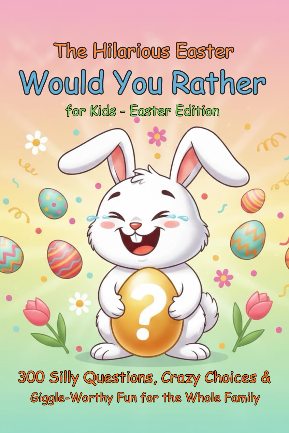 The Hilarious Easter Would You Rather Book for Kids Easter Edition: 300 Silly Questions, Crazy Choices & Giggle-Worthy Fun for the Whole Family