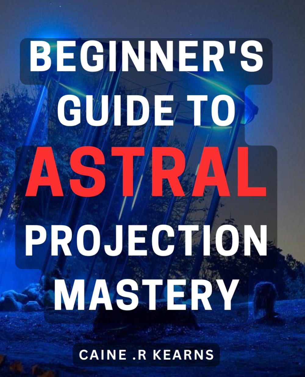 Beginner's Guide to Astral Projection Mastery: Unlock the Secrets of Astral Travel with Step-by-Step Techniques for Beginners