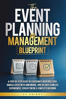 The Event Planning and Management Blueprint The Event Planning and Management Blueprint A Step-by-Step Guide to Coordinate with Precision, Handle ... - Even If Youre a Complete Beginner
