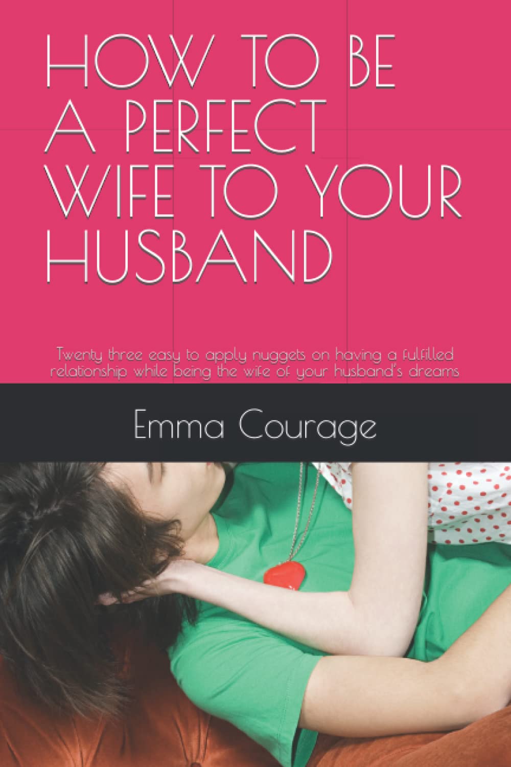 HOW TO BE A PERFECT WIFE TO YOUR HUSBAND: Twenty three easy to apply nuggets on having a fulfilled relationship while being the wife of your husband’s dreams