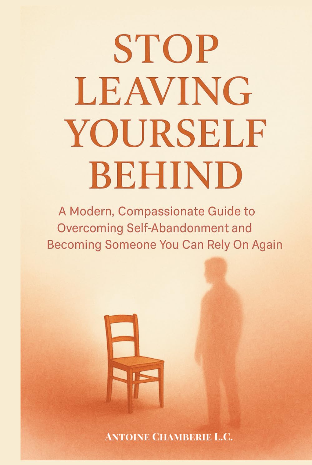 STOP LEAVING YOURSELF BEHIND: A Modern, Compassionate Guide to Overcoming Self-Abandonment and Becoming Someone You Can Rely On Again