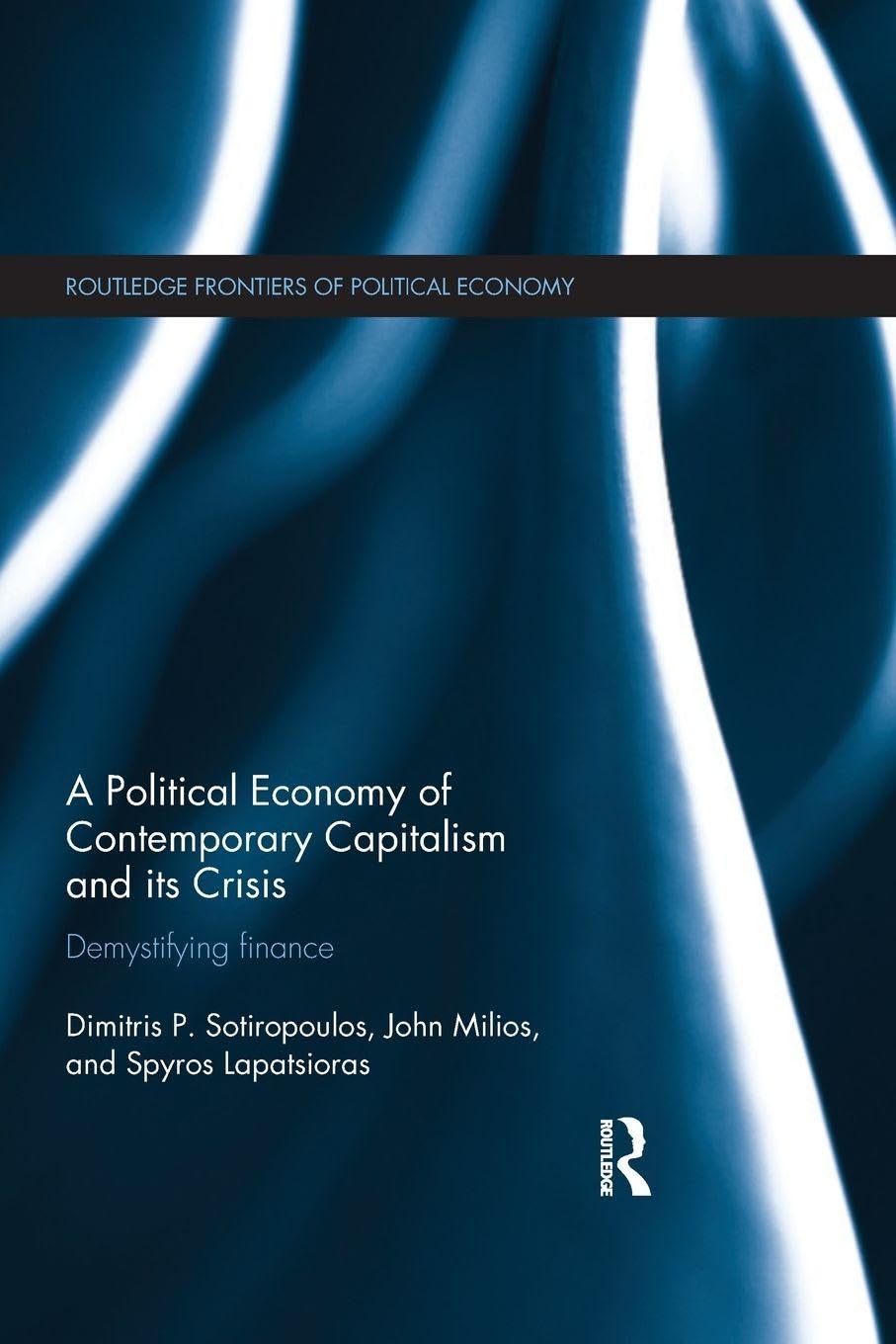 A Political Economy of Contemporary Capitalism and its Crisis: Demystifying Finance (Routledge Frontiers of Political Economy)