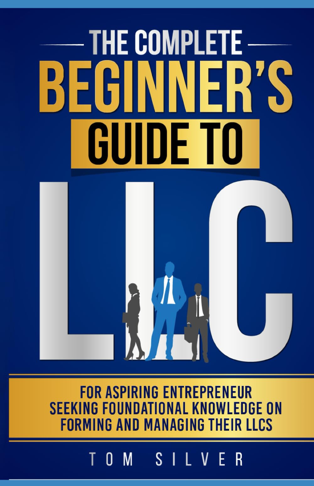 The Complete Beginner's Guide to LLC: For Aspiring Entrepreneur Seeking Foundational Knowledge On Forming And Managing Their LLCs