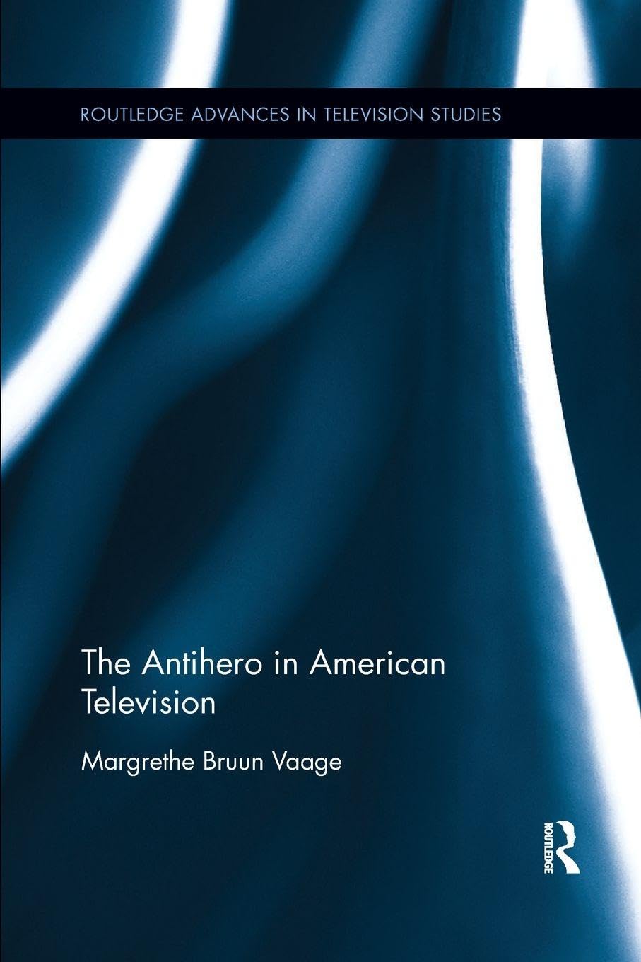 The Antihero in American Television (Routledge Advances in Television Studies)