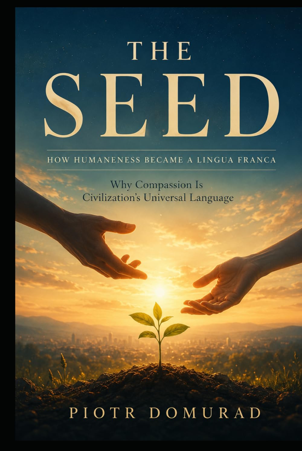 THE SEED How Humaneness Became a Lingua Franca: Why Compassion Is Civilization’s Universal Language (The Architecture of Reality Series)