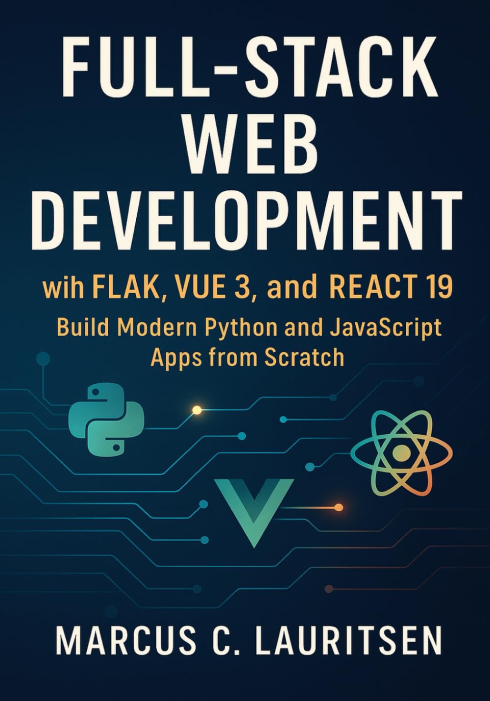 Full-Stack Web Development with Flask, Vue 3, and React 19: Build Modern Python and JavaScript Apps from Scratch