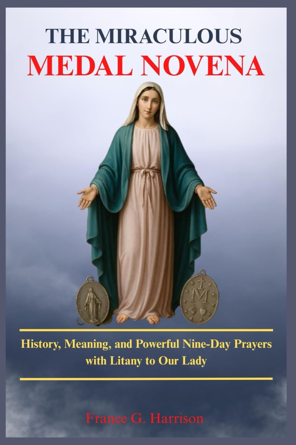 THE MIRACULOUS MEDAL NOVENA: History, Meaning, and Powerful Nine-Day Prayers with Litany to Our Lady