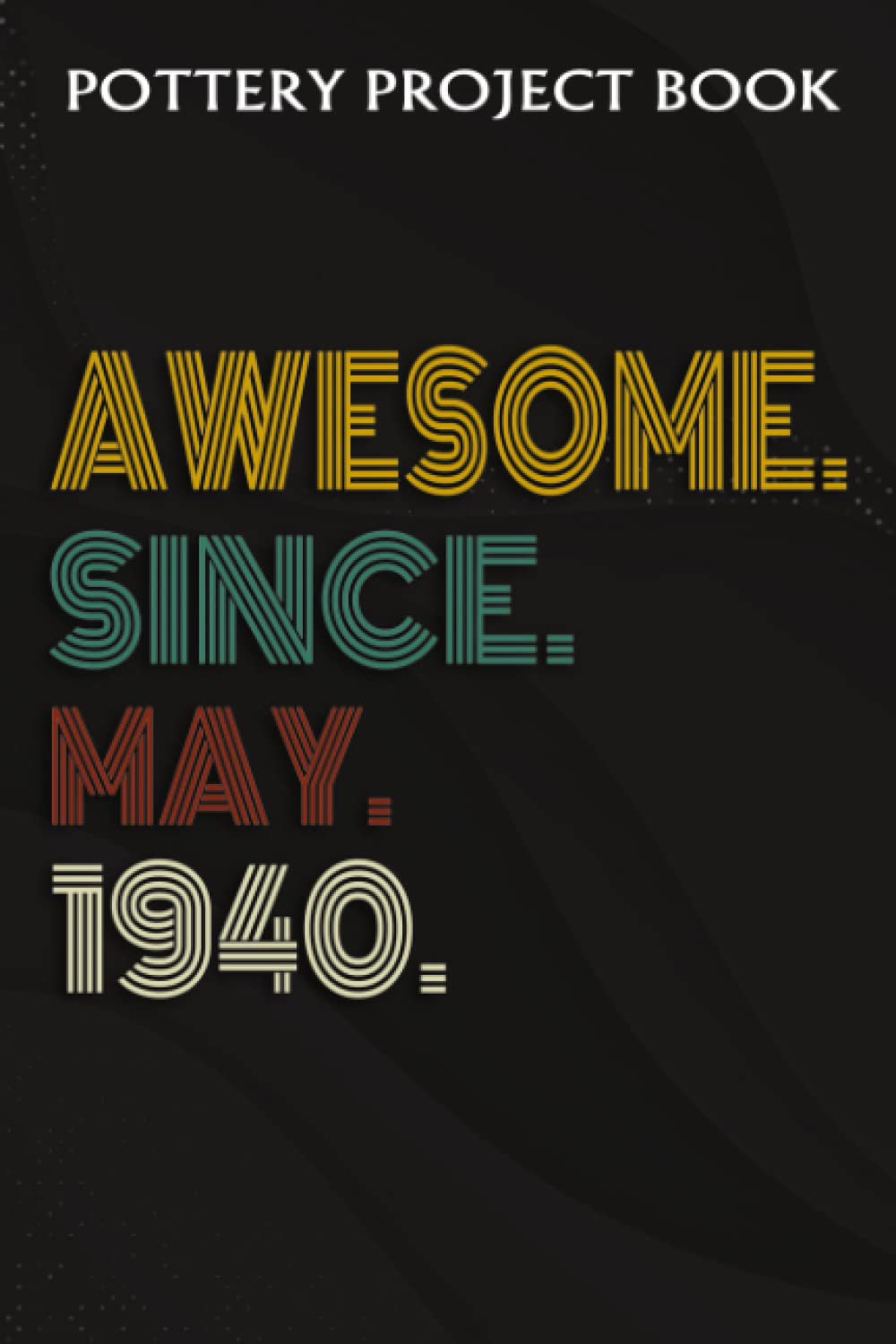 Pottery Project Book :Awesome Since May 1940 82 Years Old 82nd Birthday Gift: Gifts for Women:Pottery Project Journal Containing 100 Project Pages to ... Log Book, Pottery Notebook ,Birthday Gifts