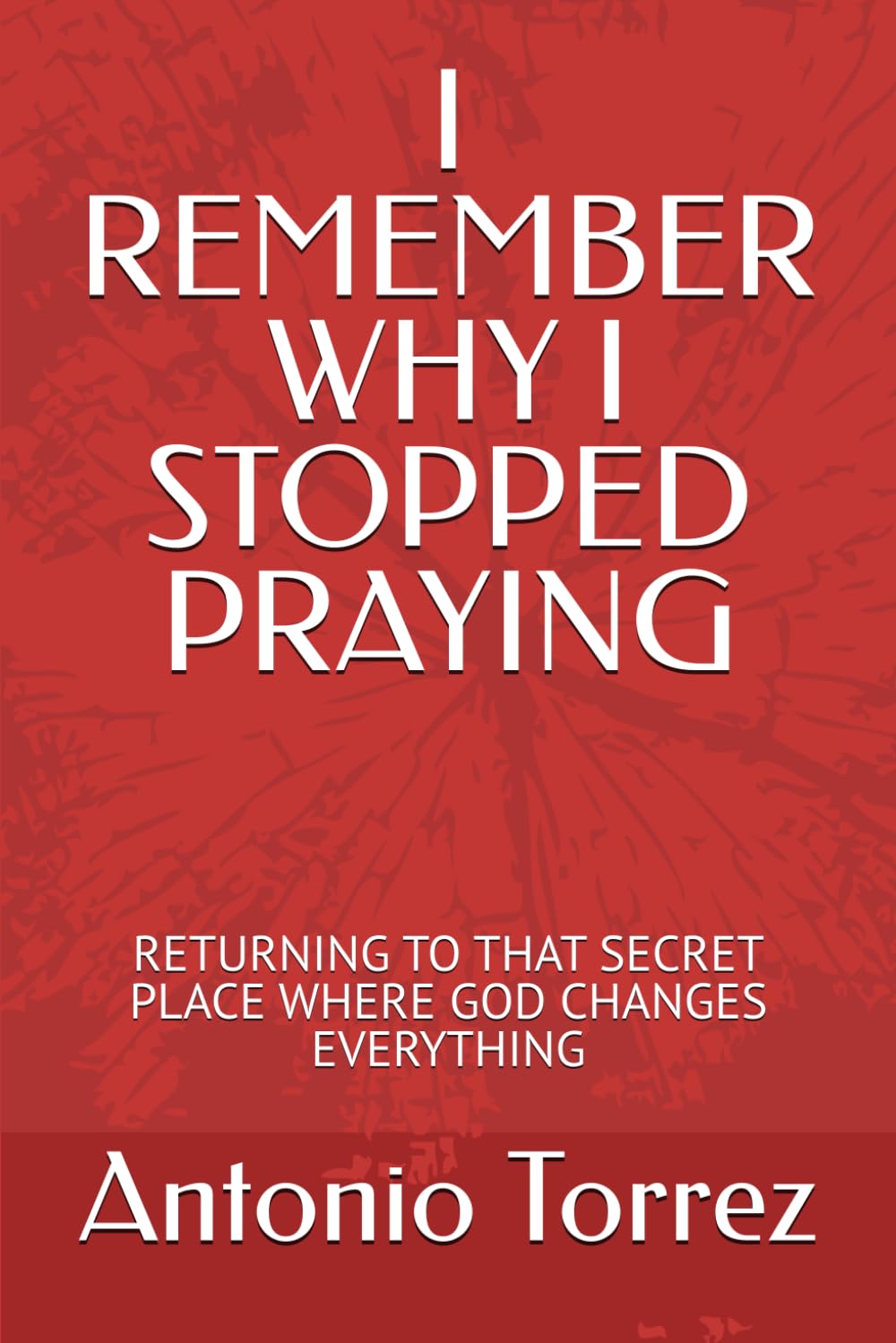 I REMEMBER WHY I STOPPED PRAYING: RETURNING TO THAT SECRET PLACE WHERE GOD CHANGES EVERYTHING