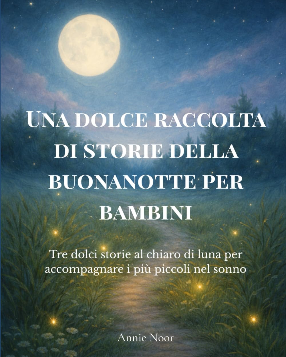 Una dolce raccolta di storie della buonanotte per bambini: Tre dolci storie al chiaro di luna per accompagnare i più piccoli nel sonno