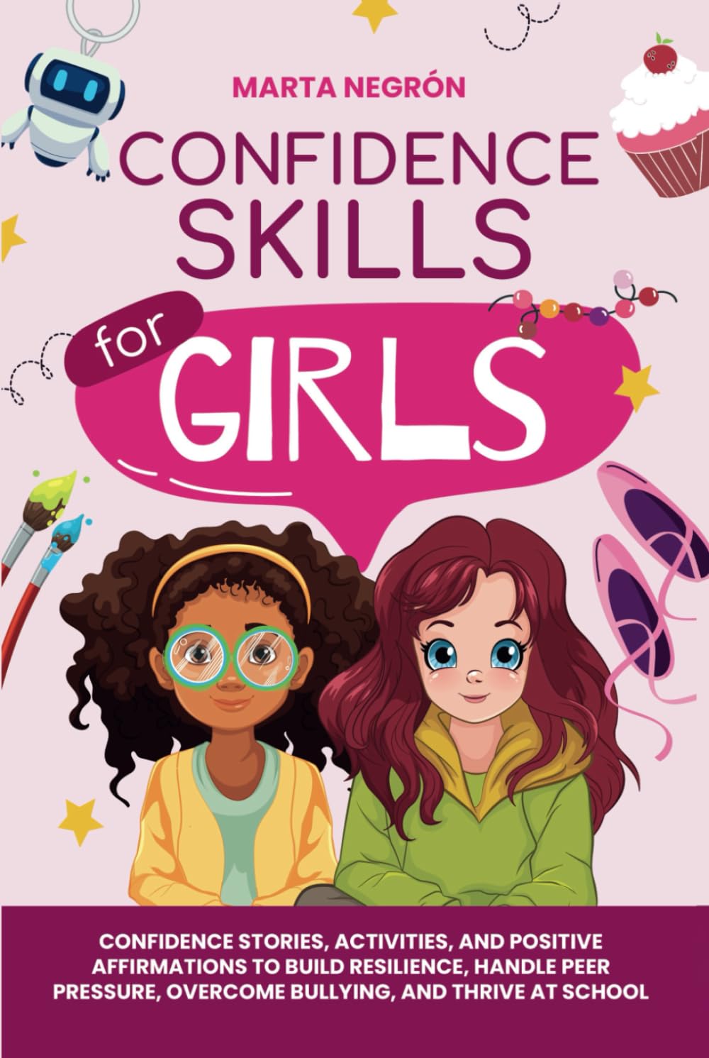 Confidence Skills for Girls: Confidence Stories, Activities, and Positive Affirmations to Build Resilience, Handle Peer Pressure, Overcome Bullying, and Thrive at School