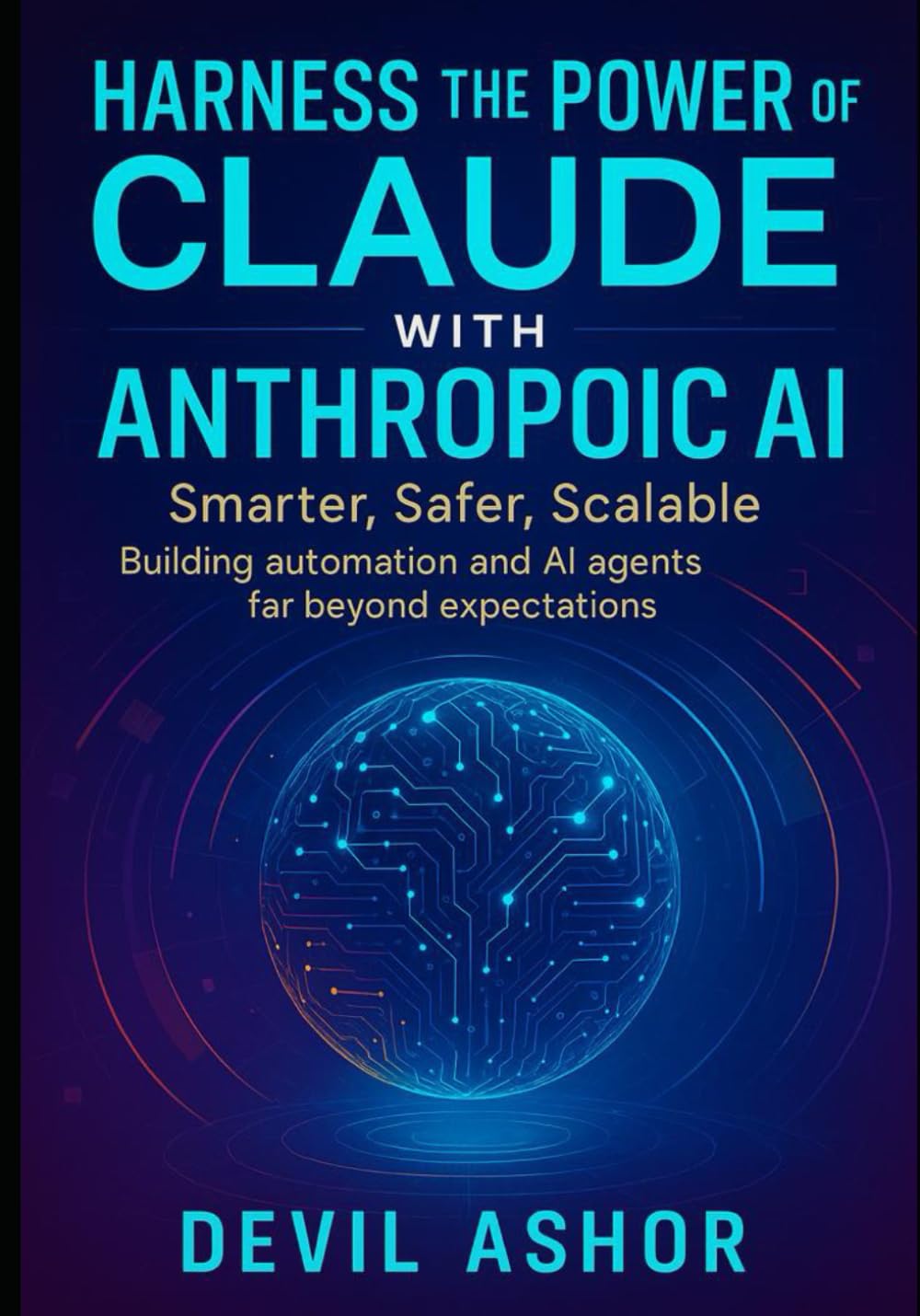 Harness the Power of Claude with Anthropic Ai: Smarter, safer, Scalable: Building Automation and AI Agents Far Beyond Expectation