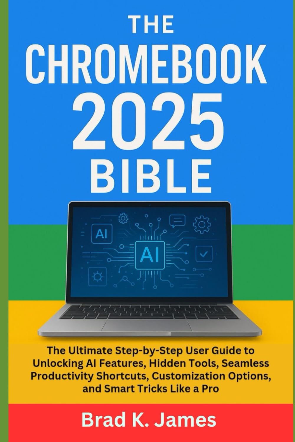 The Chromebook 2025 Bible: The Ultimate Step-by-Step User Guide to Unlocking AI Features, Hidden Tools, Seamless Productivity Shortcuts, Customization Options, and Smart Tricks Like a Pro