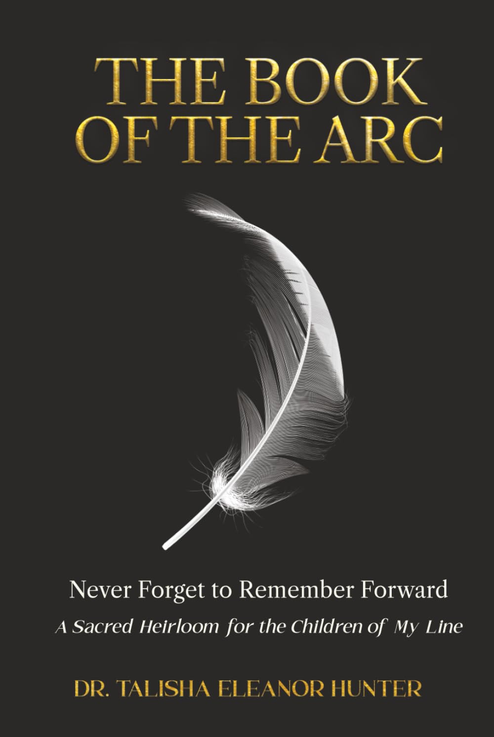 The Book of the ARC: Never Forget to Remember Forward: A Sacred Heirloom for the Children of My Line