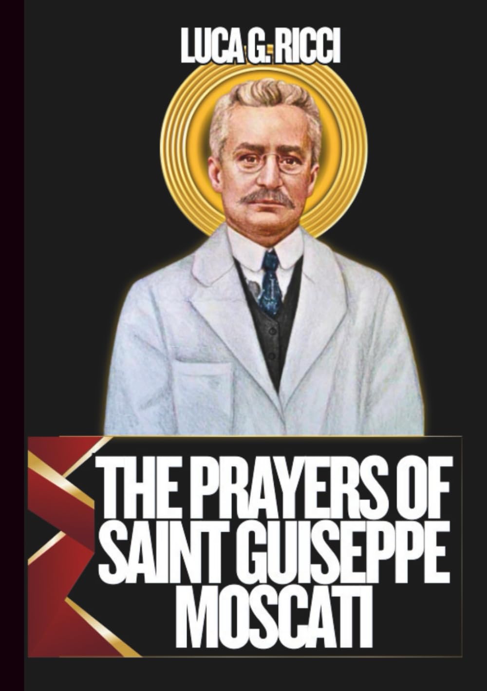 THE PRAYERS OF SAINT GUISEPPE MOSCATI: 3 Powerful Novenas, Litany, Chaplet Prayer For Healing & Strength During Illness, Families Facing Medical & ... Professionals (THE TRIAD DEVOTIONAL SERIES)