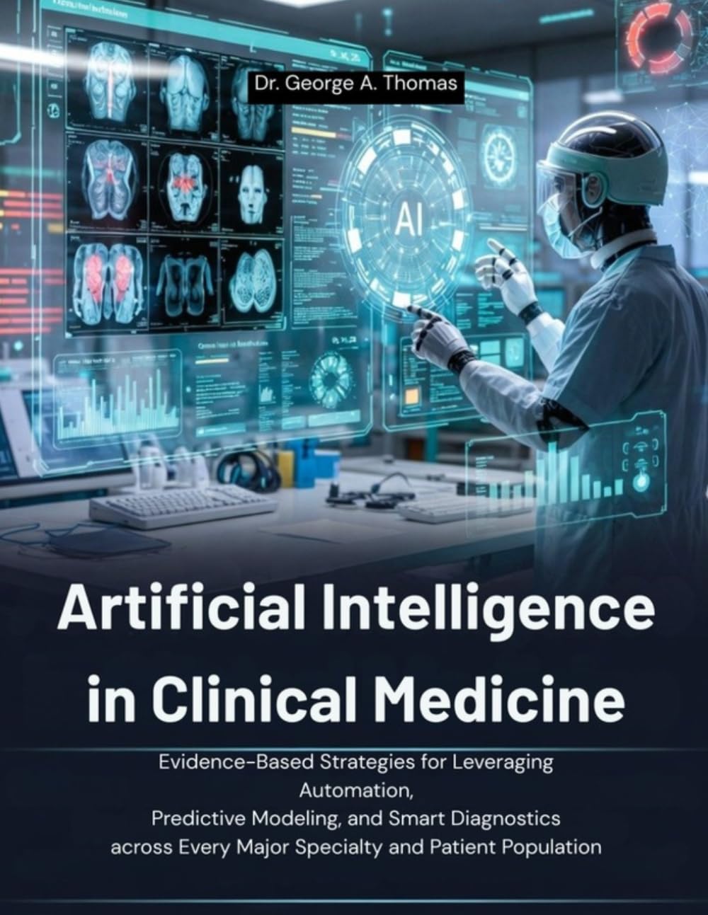 Artificial Intelligence in Clinical Medicine: Evidence-Based Strategies for Leveraging Automation, Predictive Modeling, and Smart Diagnostics across Every Major Specialty and Patient Population