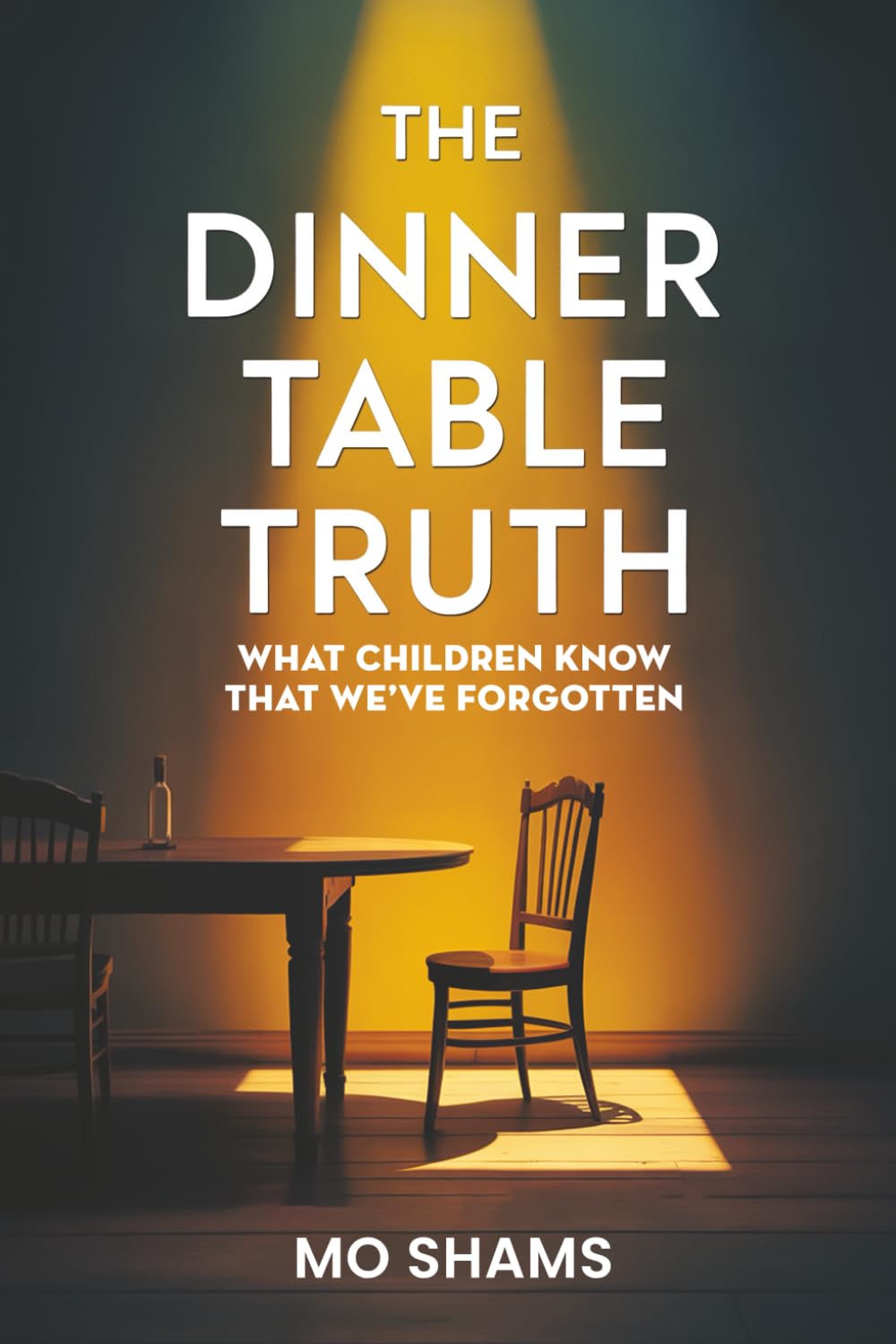 The Dinner Table Truth: What Children Know That We've Forgotten: A Book About Rediscovering the Foundation of Everything That Matters.